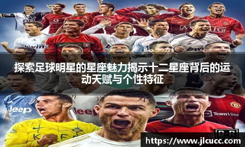 探索足球明星的星座魅力揭示十二星座背后的运动天赋与个性特征